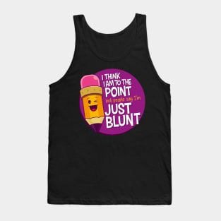 I think I am to the point but people say i'm just blunt Tank Top